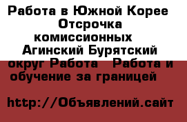 Работа в Южной Корее. Отсрочка комиссионных. - Агинский Бурятский округ Работа » Работа и обучение за границей   